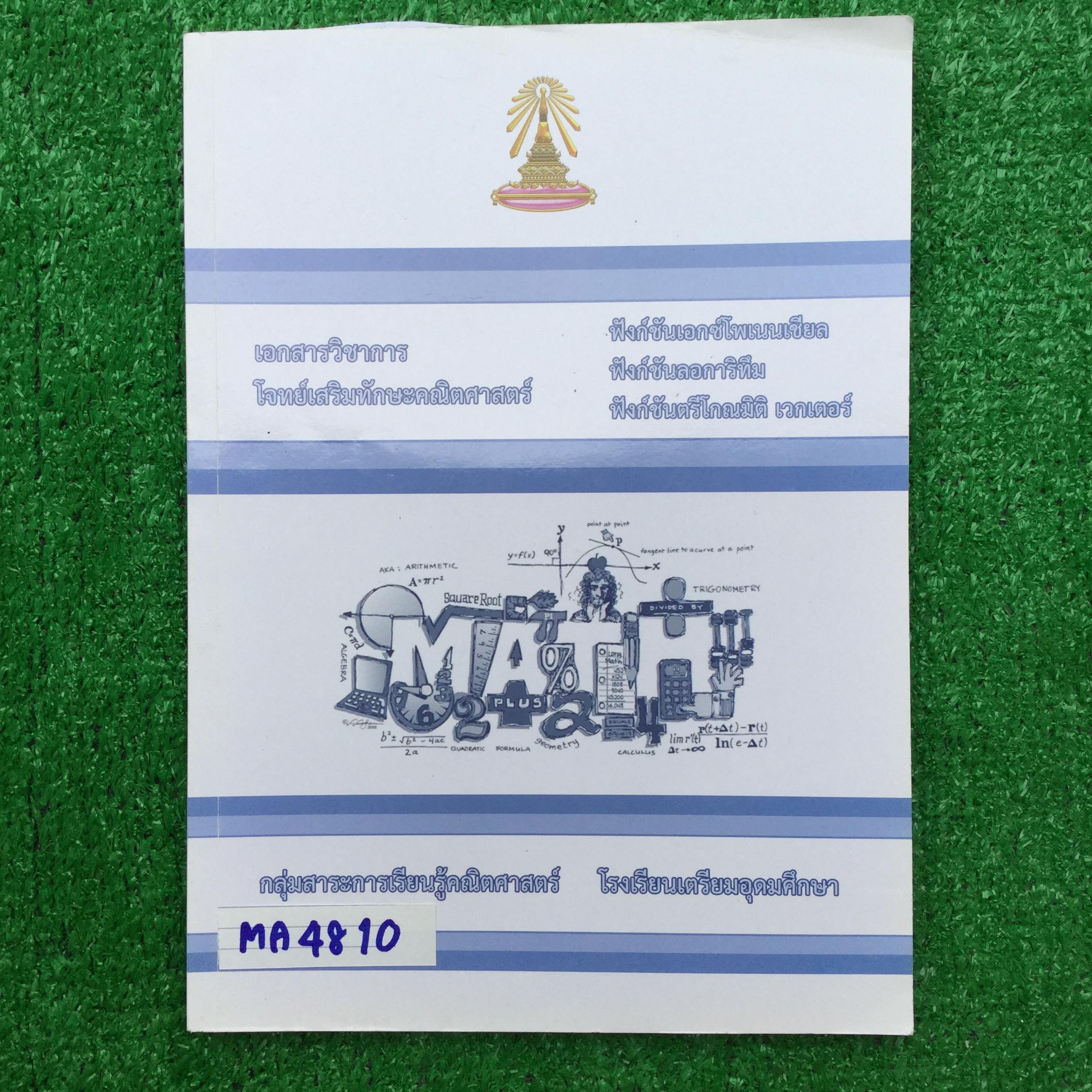 MA4810 [โรงเรียนเตรียมอุดม] โจทย์เสริมทักษะคณิตศาสตร์ เรื่อง ฟังก์ชันเอกซ์โพเนนเชียล ฟังก์ชันลอการิทึม ฟังก์ชันตรีโกณมิติ เวกเตอร์ มีสรุปอย่างสั้นๆกระชับและเป็นโจทย์แบบตัวเลือก แบบฝึกหัดมีเฉลยคำตอบ เกือบทั้งเล่ม ยกเว้น แบบทดสอบ 2 ชุดด้านหลังไม่มีเฉลย 